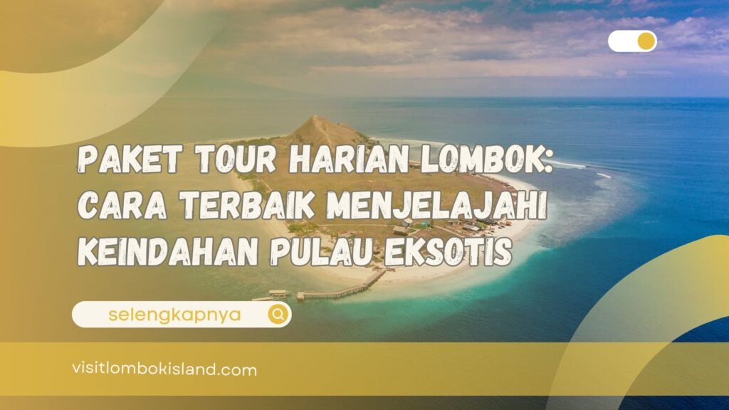 Paket Tour Harian Lombok Cara Terbaik Menjelajahi Keindahan Pulau Eksotis