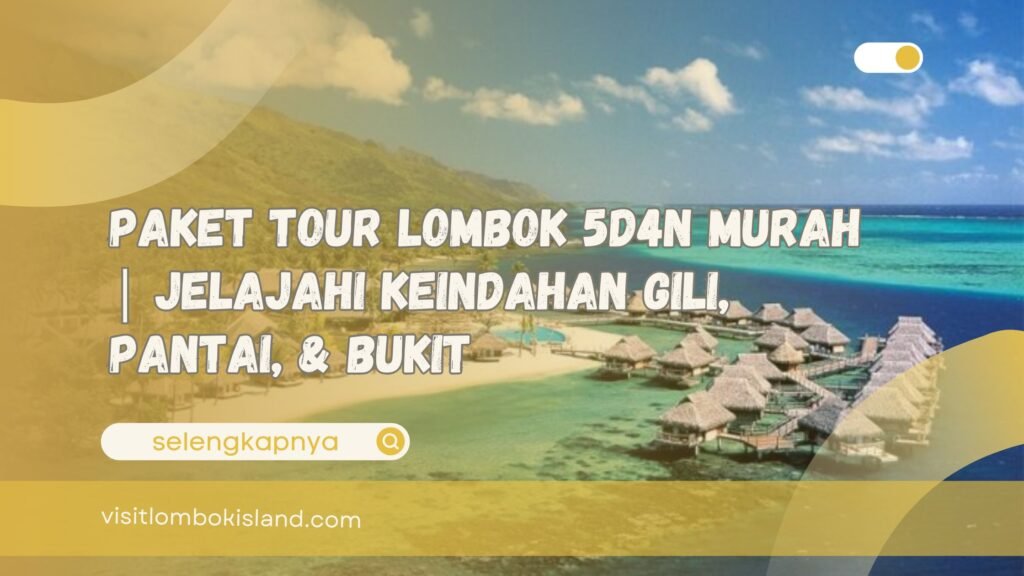 Paket Tour Lombok 5D4N Murah Jelajahi Keindahan Gili, Pantai, & Bukit