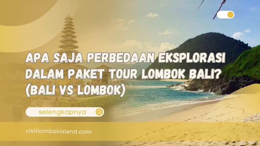 Apa Saja Perbedaan Eksplorasi dalam Paket Tour Lombok Bali (Bali vs Lombok)