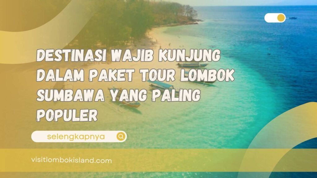 Destinasi Wajib Kunjung dalam Paket Tour Lombok Sumbawa yang Paling Populer