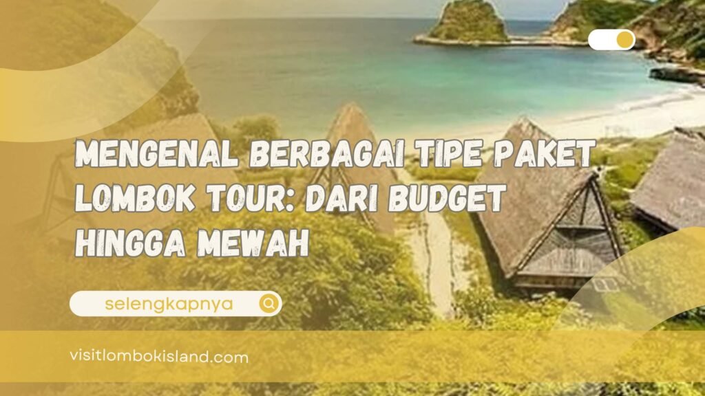 Mengenal Berbagai Tipe Paket Lombok Tour Dari Budget hingga Mewah