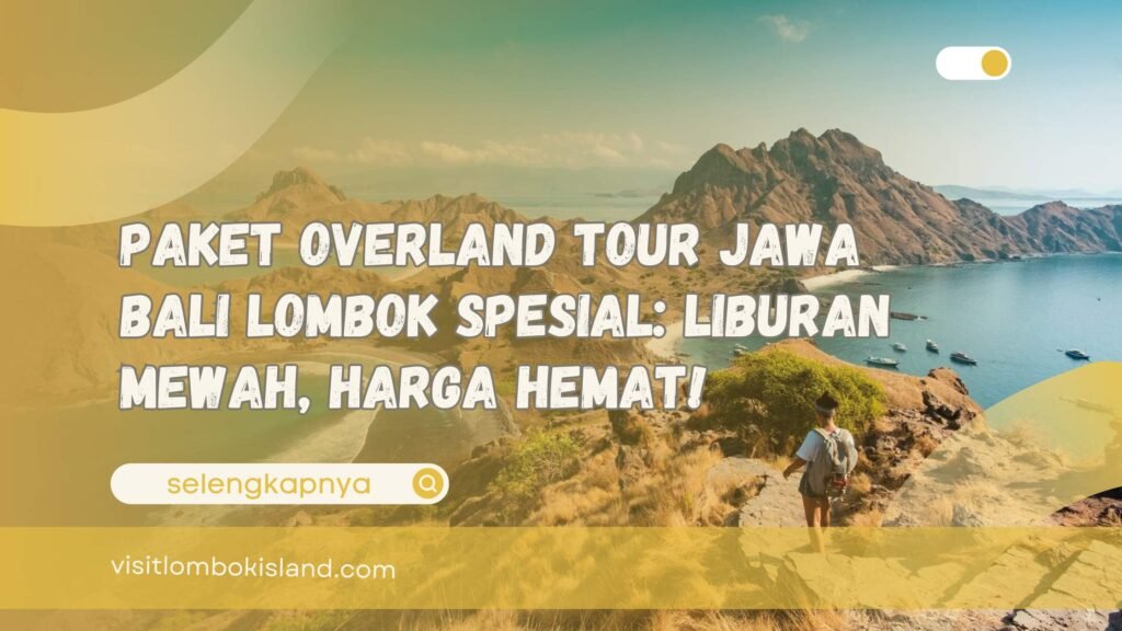 Paket Overland Tour Jawa Bali Lombok Spesial Liburan Mewah, Harga Hemat!