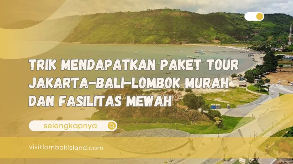 Trik Mendapatkan Paket Tour Jakarta-Bali-Lombok Murah dan Fasilitas Mewah